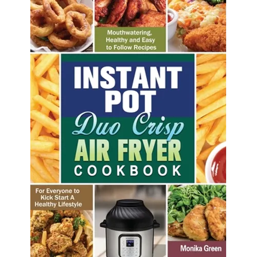 Instant Pot Duo Crisp Air Fryer Cookbook: Mouthwatering, Healthy and Easy to Follow Recipes for Everyone to Kick Start A Healthy Lifestyle