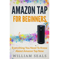 Amazon Tap: Amazon Tap For Beginners - Everything You Need To Know About Amazon Tap Now