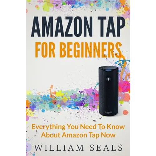 Amazon Tap: Amazon Tap For Beginners - Everything You Need To Know About Amazon Tap Now