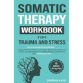 Somatic Therapy Workbook for Trauma and Stress: 55+ Illustrated Exercises to Regulate Your Nervous System, Relieve Symptoms of Stress, and Strengthen