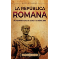 La República romana: Un apasionante repaso al ascenso y la caída de Roma