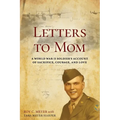 Letters to Mom: A World War II Soldier's Account of Sacrifice, Courage, and Love