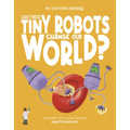 Can These Tiny Robots Change Our World?: Discover the Science Behind Nanotechnology