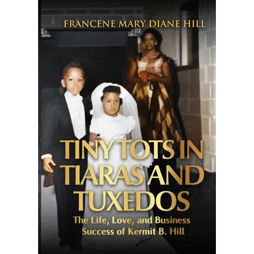 Tiny Tots in Tiaras and Tuxedos: The Life, Love, and Business Success of Kermit B. Hill