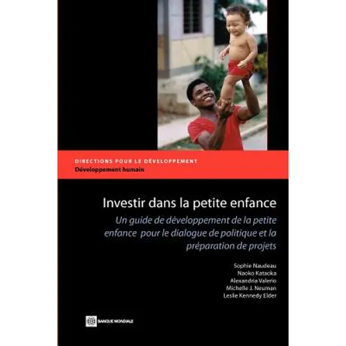 Investir Dans La Petite Enfance: Un Guide de Développement de la Petite Enfance Pour Le Dialogue de Politique Et La Préparation de Projets