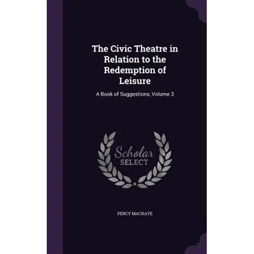 The Civic Theatre in Relation to the Redemption of Leisure: A Book of Suggestions, Volume 3