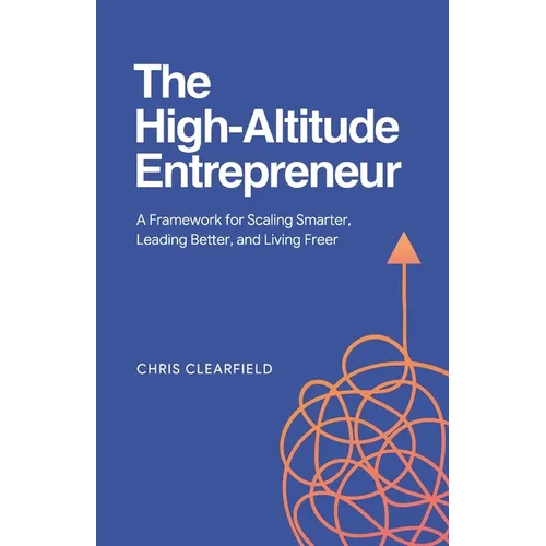 The High-Altitude Entrepreneur: A Framework for Scaling Smarter, Leading Better, and Living Freer
