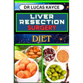Liver Resection Surgery Diet: Empowering Your Healing Journey And Optimizing Recovery For Liver Health And Holistic Wellness