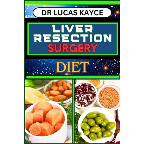 Liver Resection Surgery Diet: Empowering Your Healing Journey And Optimizing Recovery For Liver Health And Holistic Wellness - Paperback