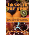 Lose It For Ever: Lose Weight and Improve Your Health- Do it the Right Way