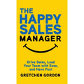 The Happy Sales Manager: Drive Sales, Lead Your Team with Ease, and Have Fun!