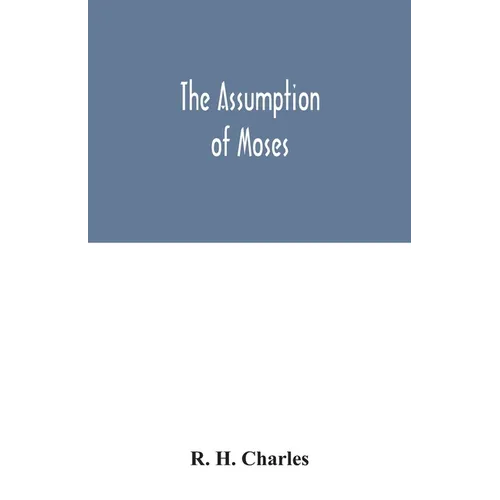 The Assumption of Moses: translated from the Latin sixth century ms., the unemended text of which is published herewith, together with the text