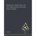 Punishing the Criminal Corpse, 1700-1840: Aggravated Forms of the Death Penalty in England
