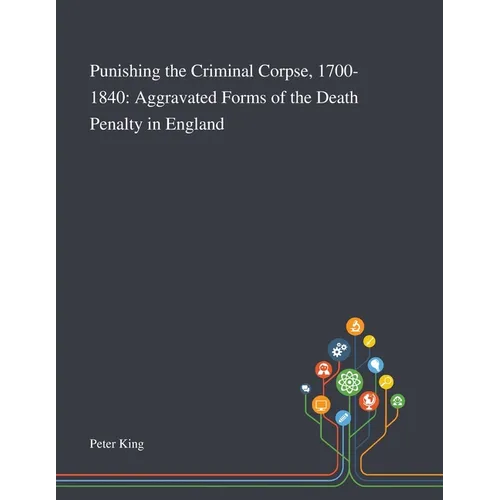 Punishing the Criminal Corpse, 1700-1840: Aggravated Forms of the Death Penalty in England