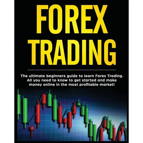 Forex Trading: The Ultimate Beginners Guide to Learn Forex Trading. All You Need to Know to Get Started and Make Money Online in the Most Profitable M