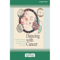 Dancing with Cancer: Using Transformational Art, Meditation and a Joyous Mindset to Face the Challenge [Large Print 16 Pt Edition]