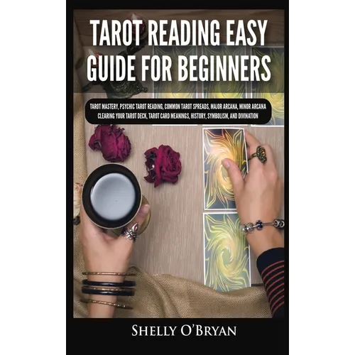 Tarot Reading Easy Guide For Beginners: Tarot Mastery, Psychic Tarot Reading, Common Tarot Spreads, Major Arcana, Minor Arcana, Tarot Card Meanings, H