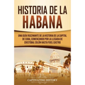 Historia de La Habana: Una Guía Fascinante de la Historia de la Capital de Cuba, Comenzando por la Llegada de Cristóbal Colón hasta Fidel Castro