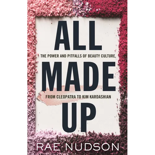 All Made Up: The Power and Pitfalls of Beauty Culture, from Cleopatra to Kim Kardashian