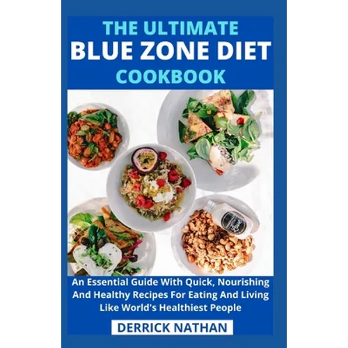 The Ultimate Blue Zone Diet Cookbook: An Essential Guide With Quick, Nourishing And Healthy Recipes For Eating And Living Like World's Healthiest Peop