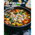 50 Hearty Soups for Chilly Nights