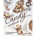 The Candy Cookbook: 40 Recipes for Sweet Success - to Celebrate National Candy Month