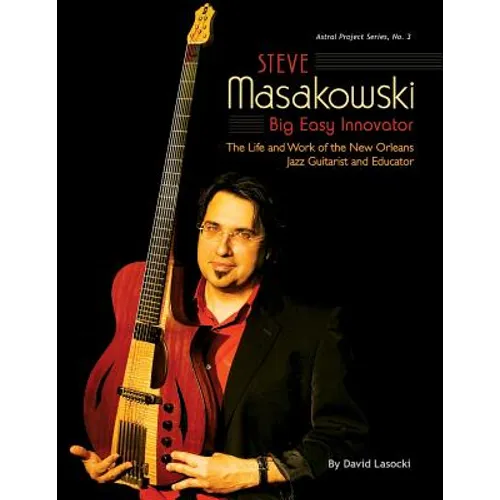 Steve Masakowski, Big Easy Innovator: The Life and Work of the New Orleans Jazz Guitarist and Educator