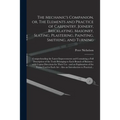 The Mechanic's Companion, or, The Elements and Practice of Carpentry, Joinery, Bricklaying, Masonry, Slating, Plastering, Painting, Smithing, and Turn