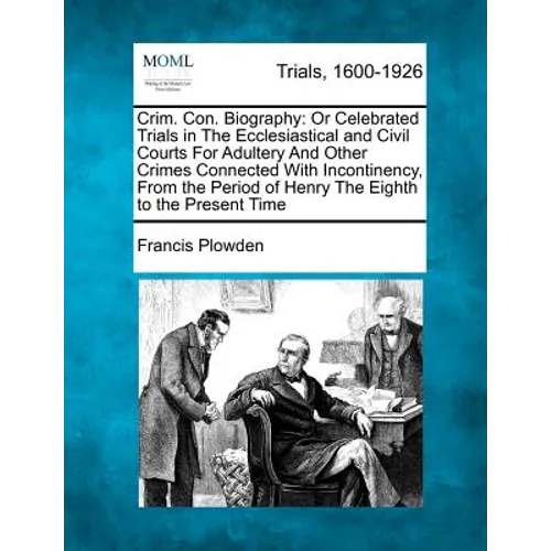 Crim. Con. Biography: Or Celebrated Trials in the Ecclesiastical and Civil Courts for Adultery and Other Crimes Connected with Incontinency,