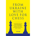 From Ukraine with Love for Chess: With Contributions by Vasyl Ivanchuk, Ruslan Ponomariov, Mariya and Anna Muzychuk and Many, Many Others