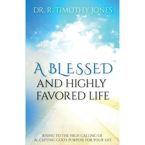 A Blessed And Highly Favored Life: Rising to the High Calling of Accepting God's Purpose for Your Life