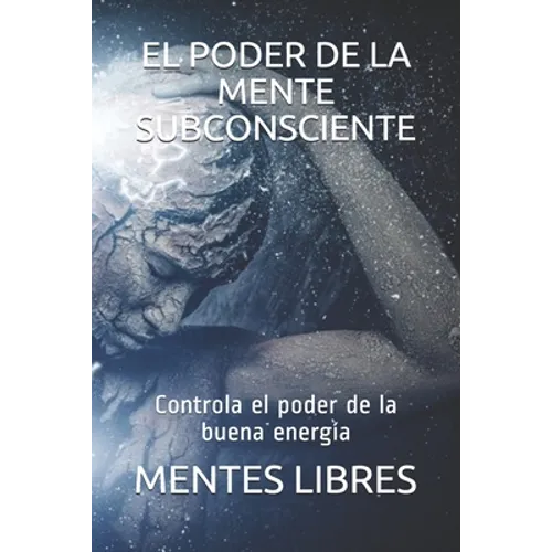 El Poder de la Mente Subconciente: Controla el poder de la buena energía