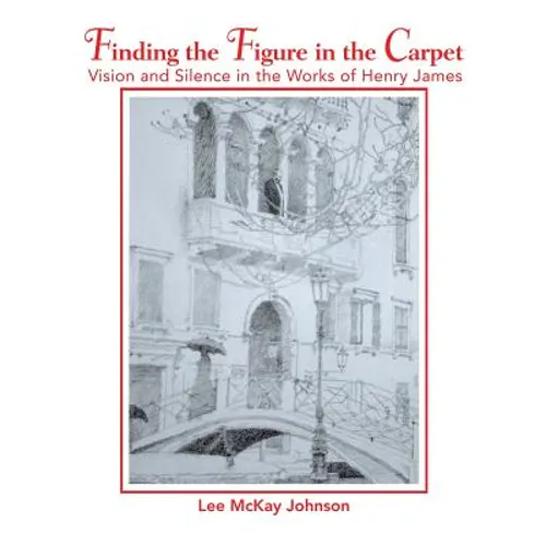 Finding the Figure in the Carpet: Vision and Silence in the Works of Henry James