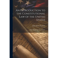 An Introduction to the Constitutional Law of the United States: Especially Designed for Students,