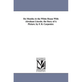 Six Months at the White House with Abraham Lincoln. the Story of a Picture. by F. B. Carpenter.