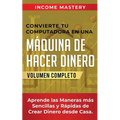 Convierte Tu Computadora en Una Máquina de Hacer Dinero: Aprende Las Maneras Más Sencillas y Rápidas de Crear Dinero Desde Casa Volumen Completo