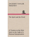 The Spirit and the Word A Treatise on the Holy Spirit in the Light of a Rational Interpretation of the Word of Truth