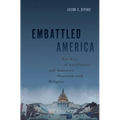Embattled America: The Rise of Anti-Politics and America's Obsession with Religion