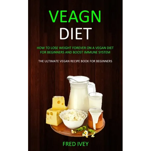 Vegan Diet: How to Lose Weight Forever On a Vegan Diet for Beginners and Boost Immune System (The Ultimate Vegan Recipe Book for Beginners)