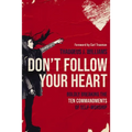 Don't Follow Your Heart: Boldly Breaking the Ten Commandments of Self-Worship