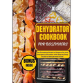 Dehydrator Cookbook for Beginners: The Complete Guide to Prepare for Any Emergency Situation with Step by Step Guide to Dehydrated Foods