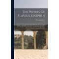 The Works Of Flavius Josephus: The Learned And Authentic Jewish Historian, And Celebrated Warrior, Containing Twenty Books Of The Jewish Antiquities,