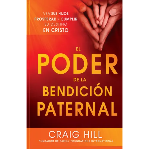 El Poder de la Bendición Paternal: Vea Sus Hijos Prosperar Y Cumplir Su Destino En Cristo = The Power of Parent's Blessing