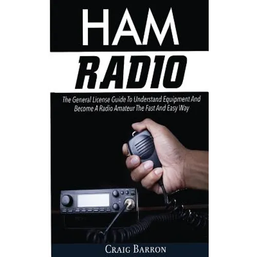 Ham Radio: The General License Guide To Understand Equipment And Become A Radio Amateur The Fast And Easy Way