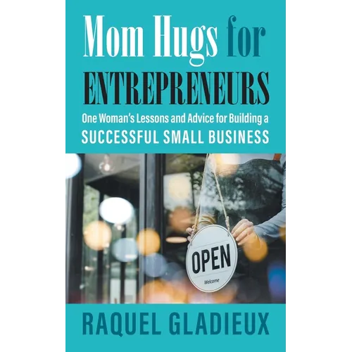 Mom Hugs for Entrepreneurs: One Woman's Lessons and Advice for Building a Successful Small Business