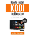 How to Install Kodi on Firestick: The 2017 Step-by-Step Edition (beginner to expert level guide) Tips and Tricks for ANY user included