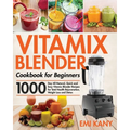 Vitamix Blender Cookbook for Beginners: 1000-Day All-Natural, Quick and Easy Vitamix Blender Recipes for Total Health Rejuvenation, Weight Loss and De