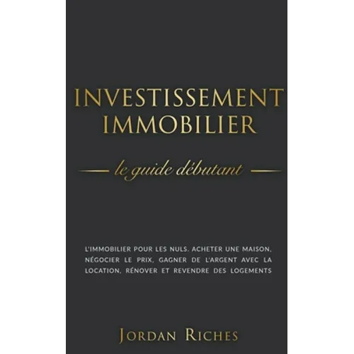 Investissement Immobilier: Le guide débutant. L'immobilier pour les nuls. acheter une maison, négocier le prix, gagner de l'argent avec la locati