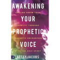 Awakening Your Prophetic Voice: Calling Forth Your Identity Through Prophetic Encounters with the Holy Spirit