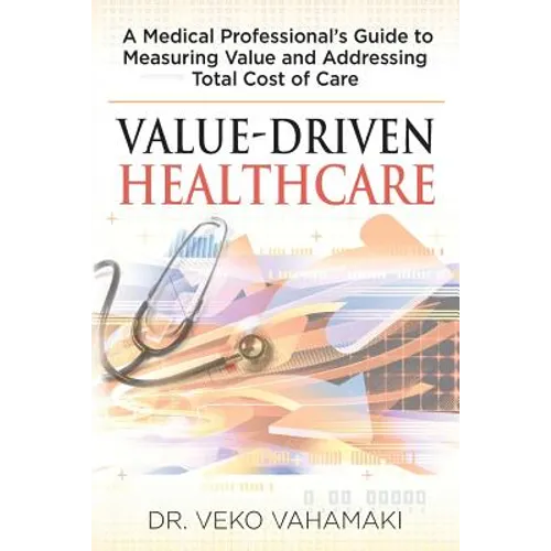 Value-Driven Healthcare: A Medical Professional's Guide to Measuring Value and Addressing Total Cost of Care